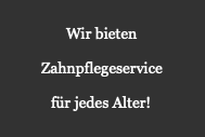 Wir bietenZahnpflegeservicefür jedes Alter!